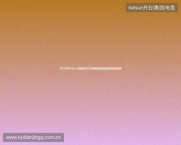 2026年Python官方警告：SEO外链无用，蜘蛛矿池赢大奖是数据库博客悬念